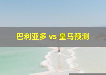 巴利亚多 vs 皇马预测